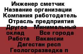Инженер-сметчик › Название организации ­ Компания-работодатель › Отрасль предприятия ­ Другое › Минимальный оклад ­ 1 - Все города Работа » Вакансии   . Дагестан респ.,Геологоразведка п.